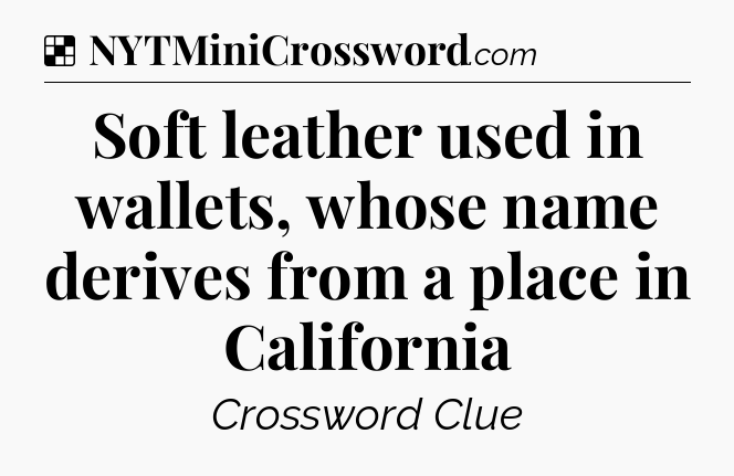 Solution: Soft leather used in wallets, whose name derives from a place in California - NYT Crossword
