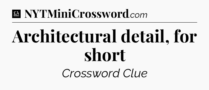 Architectural detail, for short - LA Times Crossword