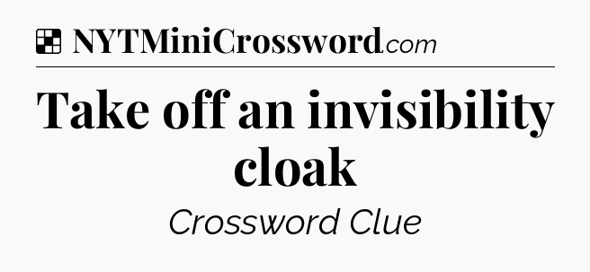 Solution: Take off an invisibility cloak - NYT Crossword