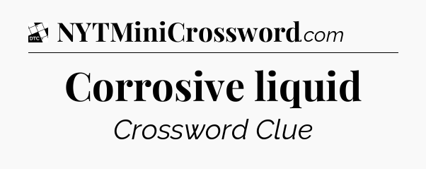 Corrosive liquid - Daily Themed Mini Crossword
