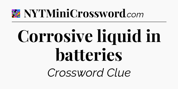 Corrosive liquid in batteries Crossword Clue