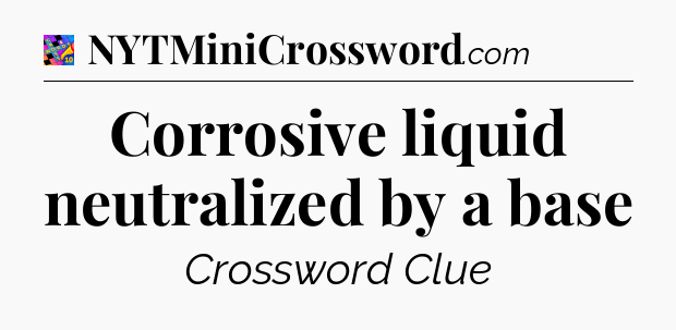 Corrosive liquid neutralized by a base Crossword Clue
