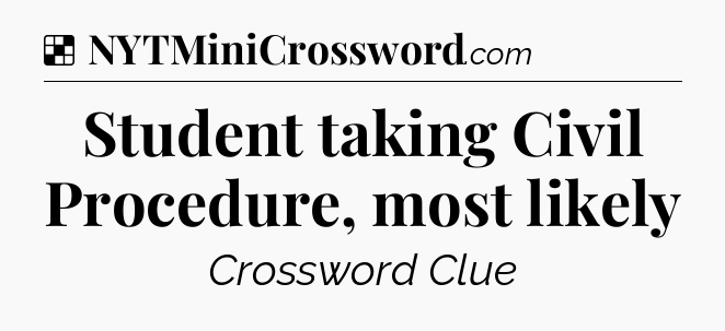 Solution: Student taking Civil Procedure, most likely - NYT Crossword