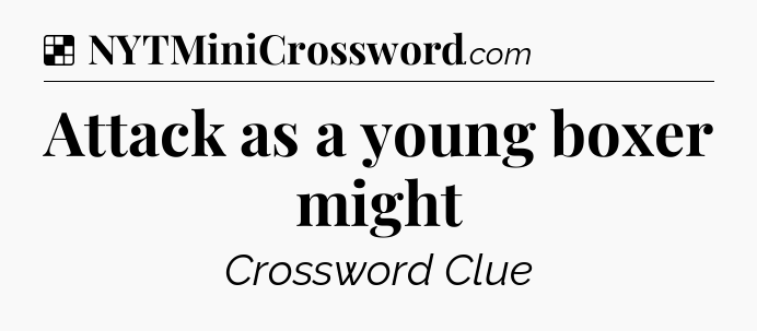 Solution: Attack as a young boxer might - NYT Crossword