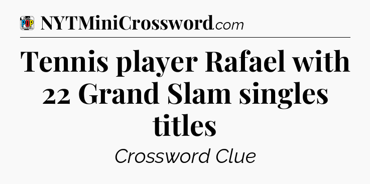 Tennis player Rafael with 22 Grand Slam singles titles Crossword Clue