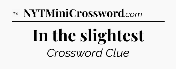 In the slightest - WSJ Crossword