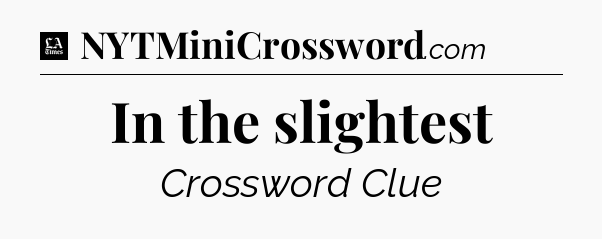 In the slightest - LA Times Crossword