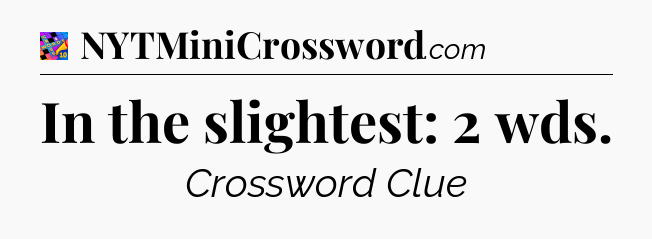 In the slightest: 2 wds Crossword Clue
