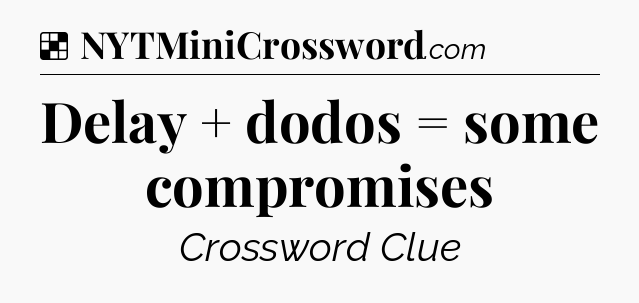 Solution: Delay + dodos = some compromises - NYT Crossword