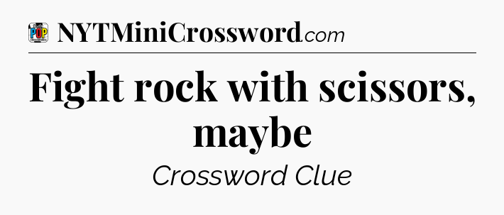 Fight rock with scissors, maybe Crossword Clue