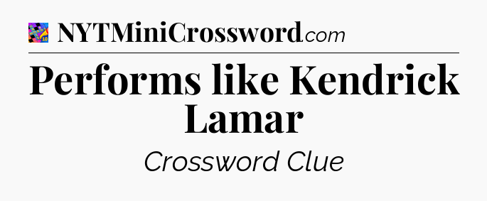 Performs like Kendrick Lamar Crossword Clue