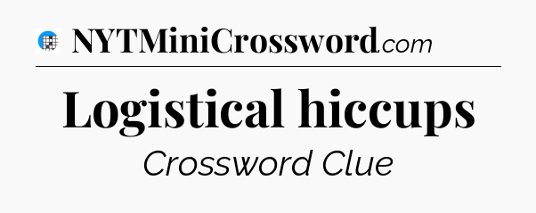 Logistical hiccups Crossword Clue