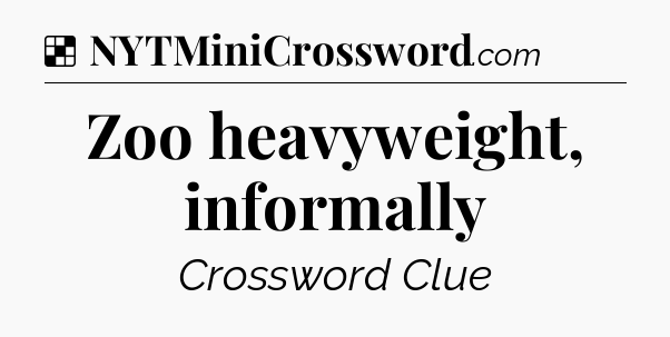 Solution: Zoo heavyweight, informally - NYT Crossword