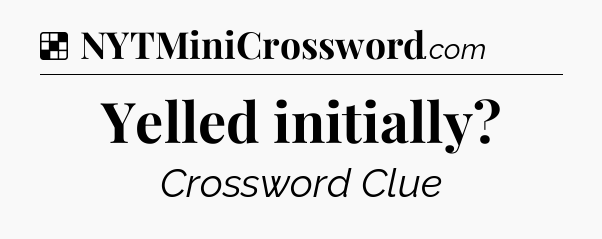 Solution: Yelled initially - NYT Crossword