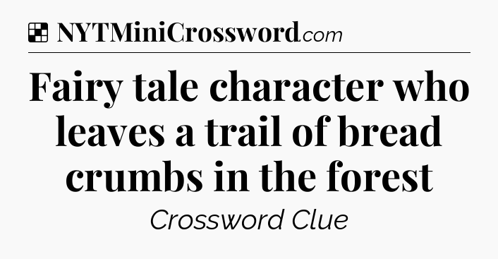 Solution: Fairy tale character who leaves a trail of bread crumbs in the forest - NYT Crossword
