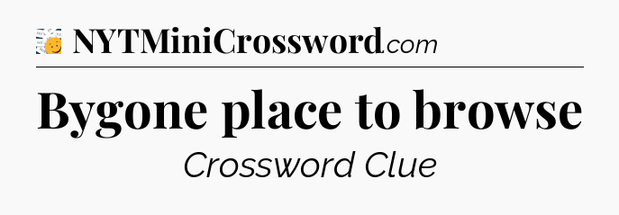 Bygone place to browse - 7 Little Words