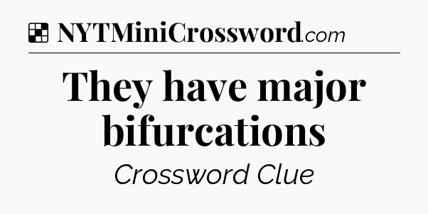 Solution: They have major bifurcations - NYT Crossword