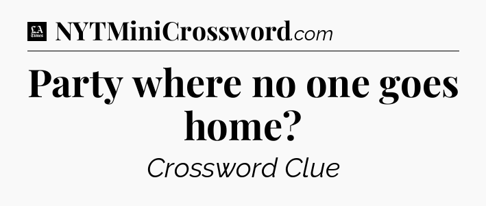Party where no one goes home - LA Times Crossword