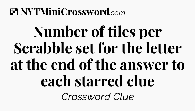 Solution: Number of tiles per Scrabble set for the letter at the end of the answer to each starred clue - NYT Crossword