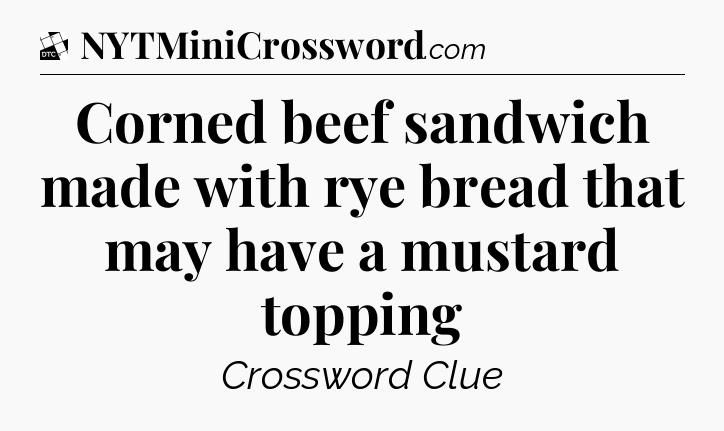 Corned beef sandwich made with rye bread that may have a mustard topping - Daily Themed Classic Crossword