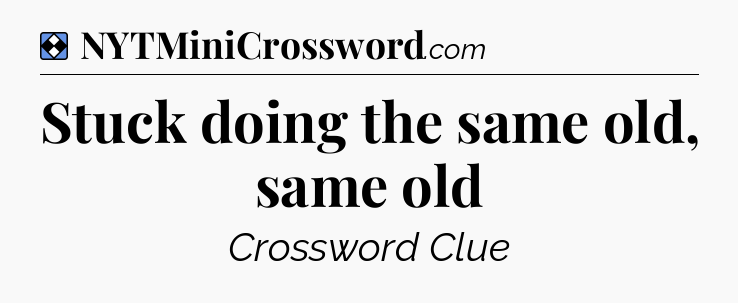 Solution: Stuck doing the same old, same old - NYT Mini Crossword