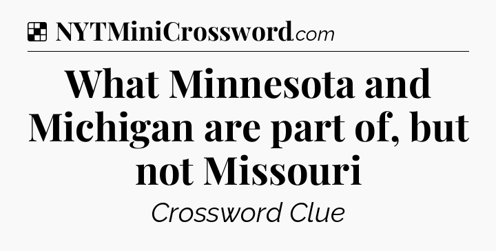 Solution: What Minnesota and Michigan are part of, but not Missouri - NYT Crossword