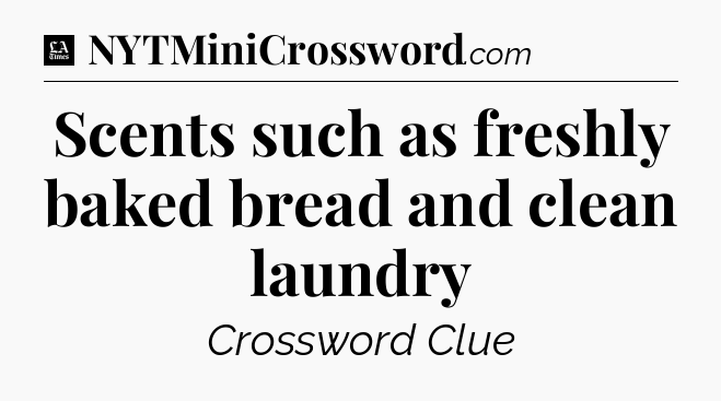 Scents such as freshly baked bread and clean laundry - LA Times Crossword