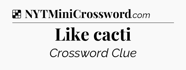 Solution: Like cacti - NYT Crossword