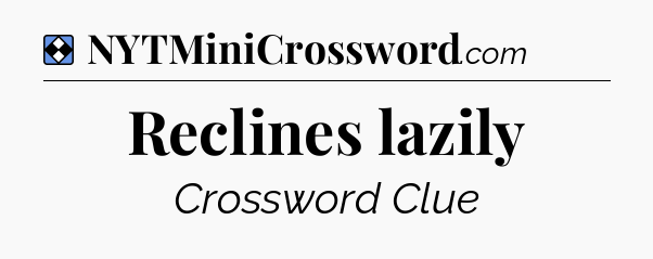 Solution: Reclines lazily - NYT Mini Crossword