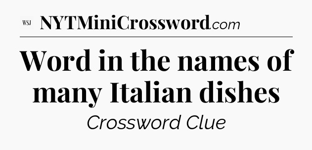 Word in the names of many Italian dishes - WSJ Crossword
