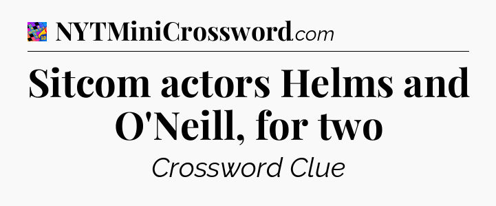 Sitcom actors Helms and O'Neill, for two Crossword Clue