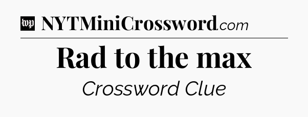 Rad to the max Crossword Clue