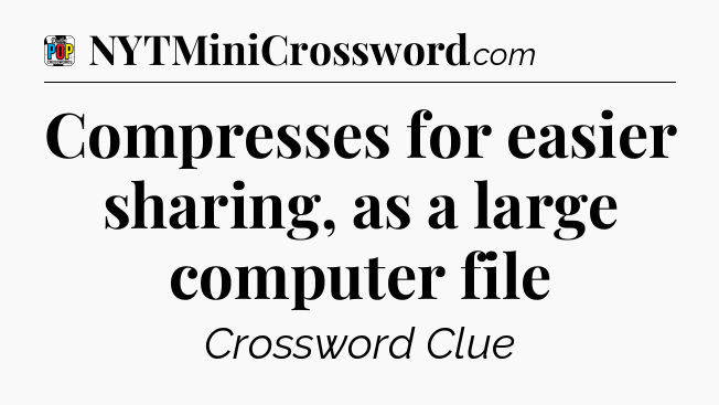 Compresses for easier sharing, as a large computer file Crossword Clue