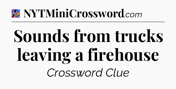 Sounds from trucks leaving a firehouse Crossword Clue