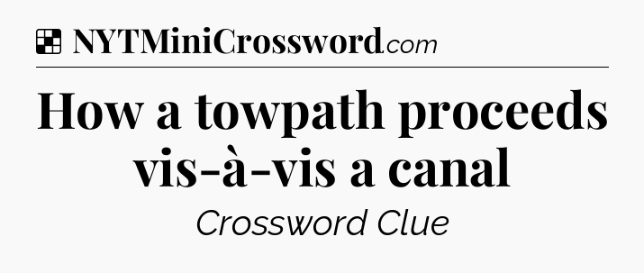 Solution: How a towpath proceeds vis-à-vis a canal - NYT Crossword