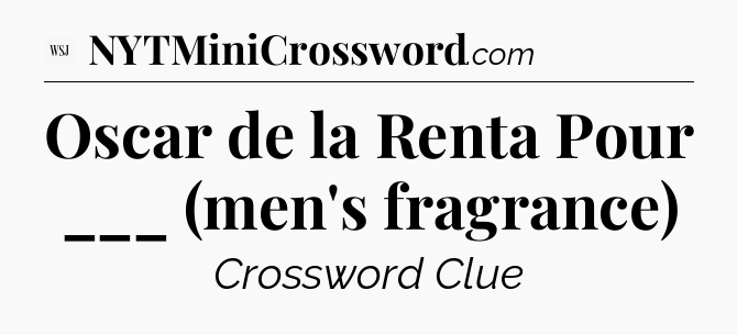 Oscar de la Renta Pour ___ (men's fragrance) - WSJ Crossword