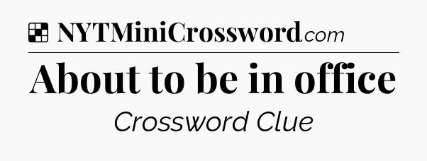 Solution: About to be in office - NYT Crossword