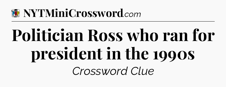 Politician Ross who ran for president in the 1990s Crossword Clue