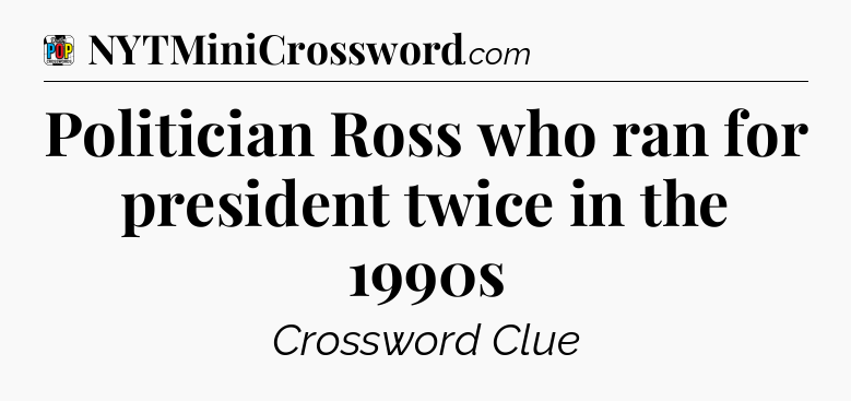 Politician Ross who ran for president twice in the 1990s Crossword Clue