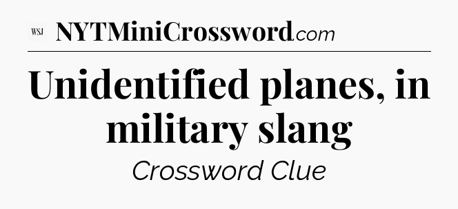 Unidentified planes, in military slang - WSJ Crossword