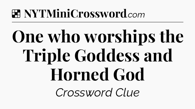 Solution: One who worships the Triple Goddess and Horned God - NYT Crossword