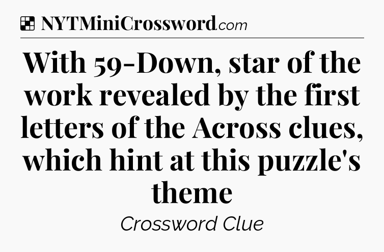 Solution: With 59-Down, star of the work revealed by the first letters of the Across clues, which hint at this puzzle's theme - NYT Crossword