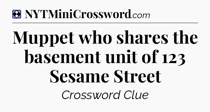 Solution: Muppet who shares the basement unit of 123 Sesame Street - NYT Mini Crossword