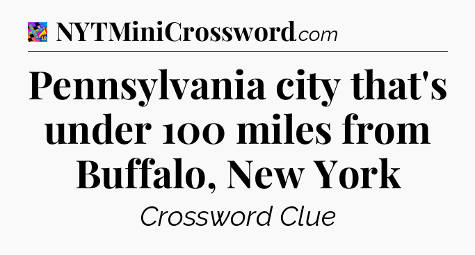 Pennsylvania city that's under 100 miles from Buffalo, New York Crossword Clue