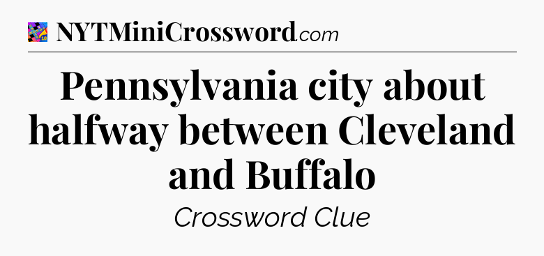 Pennsylvania city about halfway between Cleveland and Buffalo Crossword Clue