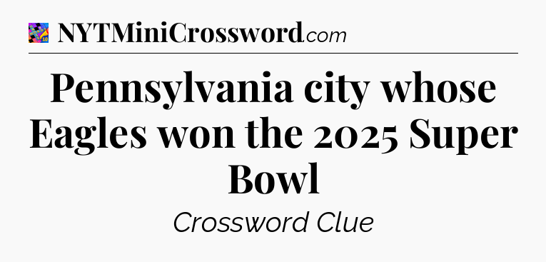 Pennsylvania city whose Eagles won the 2025 Super Bowl Crossword Clue