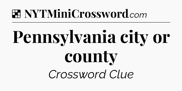 Solution: Pennsylvania city or county - NYT Crossword