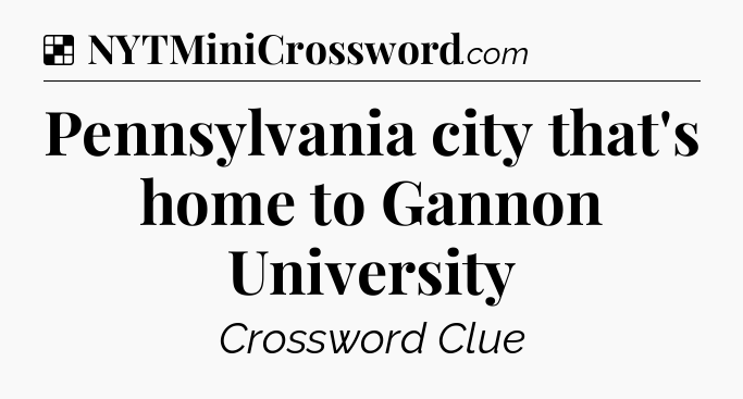 Solution: Pennsylvania city that's home to Gannon University - NYT Crossword
