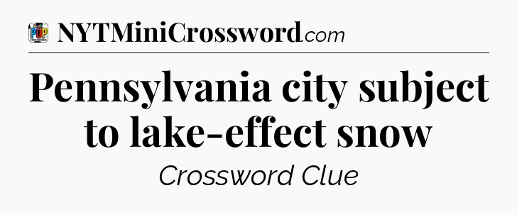 Pennsylvania city subject to lake-effect snow Crossword Clue