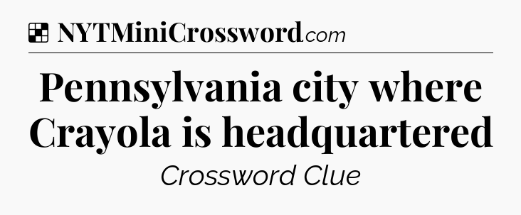 Solution: Pennsylvania city where Crayola is headquartered - NYT Crossword